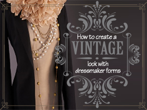 How to Create a Vintage Look with Dressmaker Forms