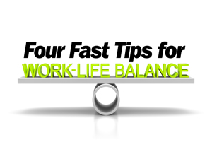 4 Fast Tips for Work Life Balance